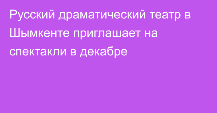 Русский драматический театр в Шымкенте приглашает на спектакли в декабре