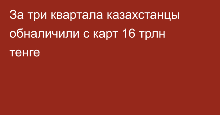 За три квартала казахстанцы обналичили с карт 16 трлн тенге