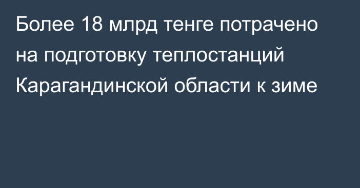 Более 18 млрд тенге потрачено на подготовку теплостанций Карагандинской области к зиме