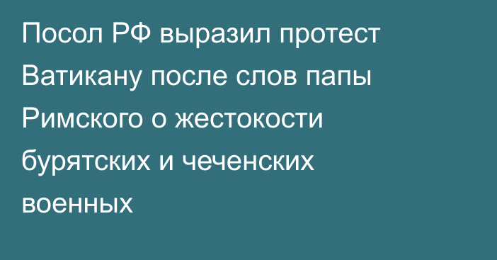 Посол РФ выразил протест Ватикану после слов папы Римского о жестокости бурятских и чеченских военных