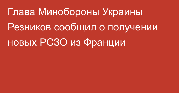 Глава Минобороны Украины Резников сообщил о получении новых РСЗО из Франции