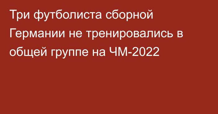 Три футболиста сборной Германии не тренировались в общей группе на ЧМ-2022