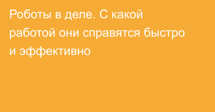 Роботы в деле. С какой работой они справятся быстро и эффективно