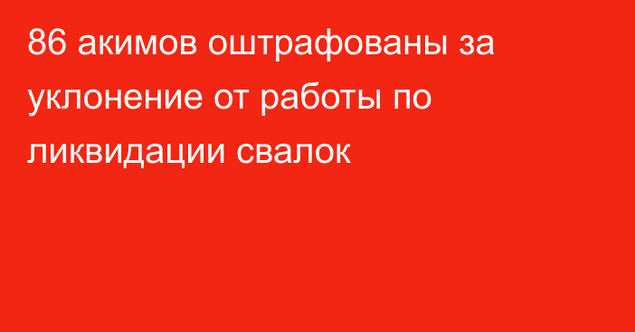 86 акимов оштрафованы за уклонение от работы по ликвидации свалок