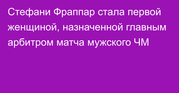 Стефани Фраппар стала первой женщиной, назначенной главным арбитром матча мужского ЧМ