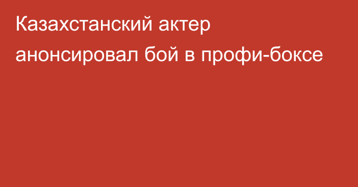 Казахстанский актер анонсировал бой в профи-боксе