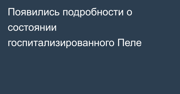 Появились подробности о состоянии госпитализированного Пеле