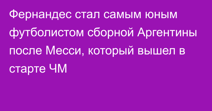 Фернандес стал самым юным футболистом сборной Аргентины после Месси, который вышел в старте ЧМ