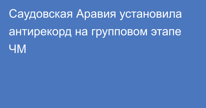 Саудовская Аравия установила антирекорд на групповом этапе ЧМ