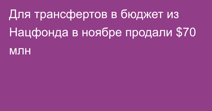 Для трансфертов в бюджет из Нацфонда в ноябре продали $70 млн