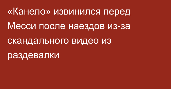 «Канело» извинился перед Месси после наездов из-за скандального видео из раздевалки