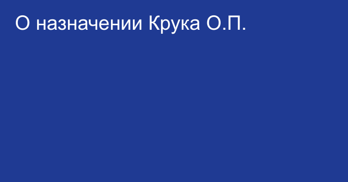 О назначении Крука О.П.