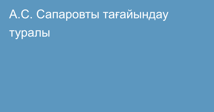 А.С. Сапаровты тағайындау туралы