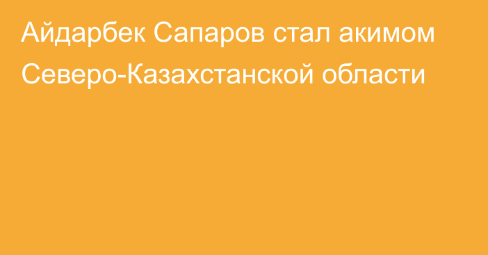 Айдарбек Сапаров стал акимом Северо-Казахстанской области