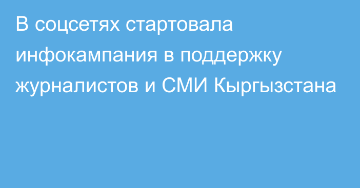 В соцсетях стартовала инфокампания в поддержку журналистов и СМИ Кыргызстана