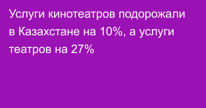 Услуги кинотеатров подорожали в Казахстане на 10%, а услуги театров на 27%