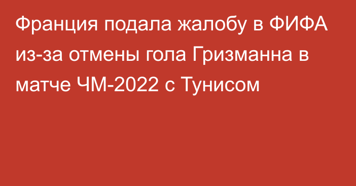 Франция подала жалобу в ФИФА из-за отмены гола Гризманна в матче ЧМ-2022 с Тунисом