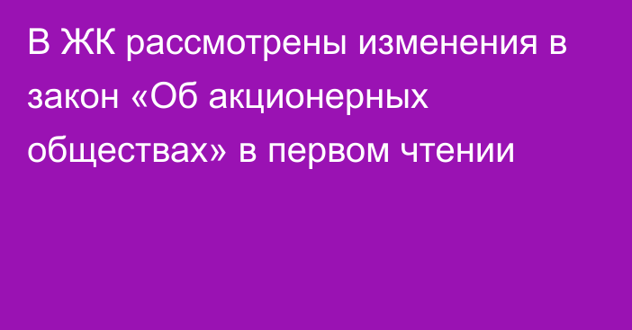 В ЖК рассмотрены изменения в закон «Об акционерных обществах» в первом чтении