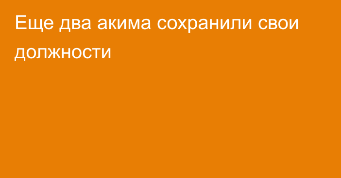 Еще два акима сохранили свои должности