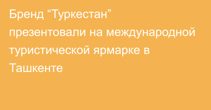 Бренд “Туркестан” презентовали на международной туристической ярмарке в Ташкенте