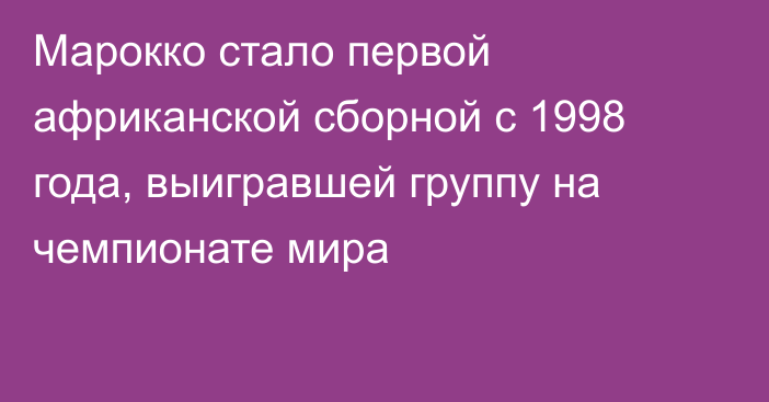 Марокко стало первой африканской сборной с 1998 года, выигравшей группу на чемпионате мира