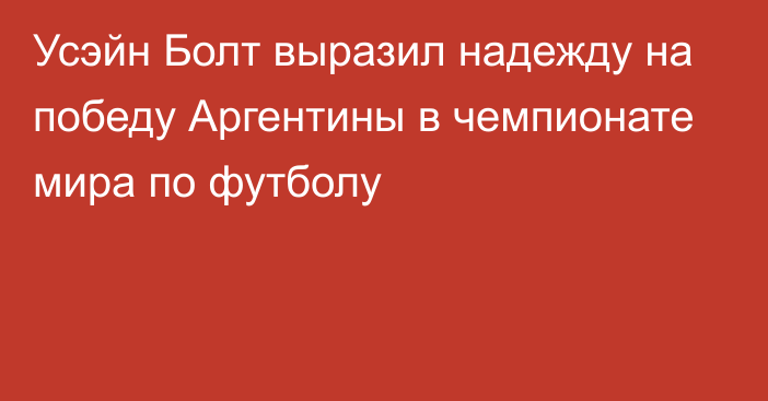 Усэйн Болт выразил надежду на победу Аргентины в чемпионате мира по футболу