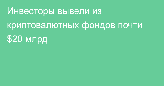 Инвесторы вывели из криптовалютных фондов почти $20 млрд