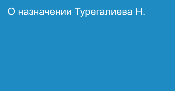 О назначении Турегалиева Н.