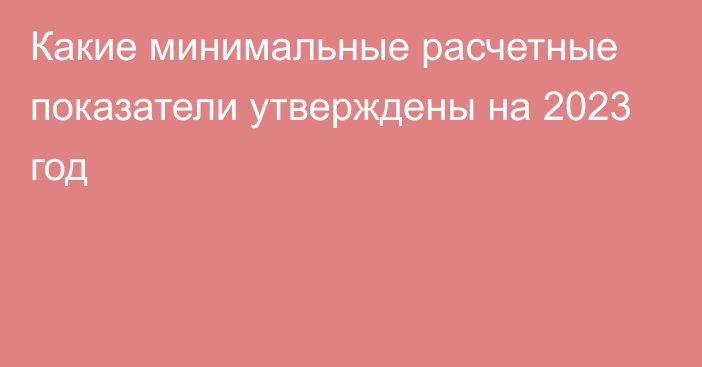 Какие минимальные расчетные показатели утверждены на 2023 год