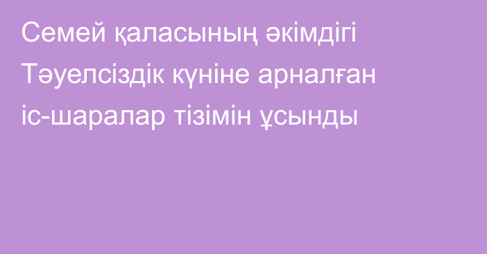 Семей қаласының әкімдігі Тәуелсіздік күніне арналған іс-шаралар тізімін ұсынды