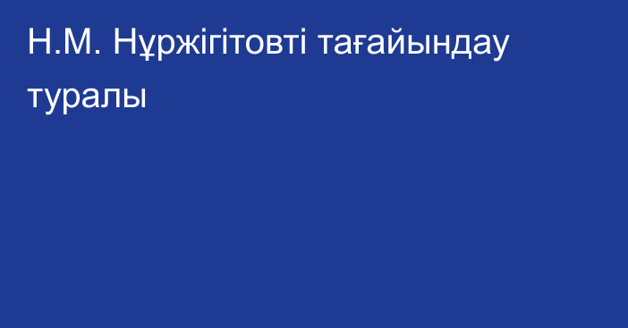 Н.М. Нұржігітовті тағайындау туралы