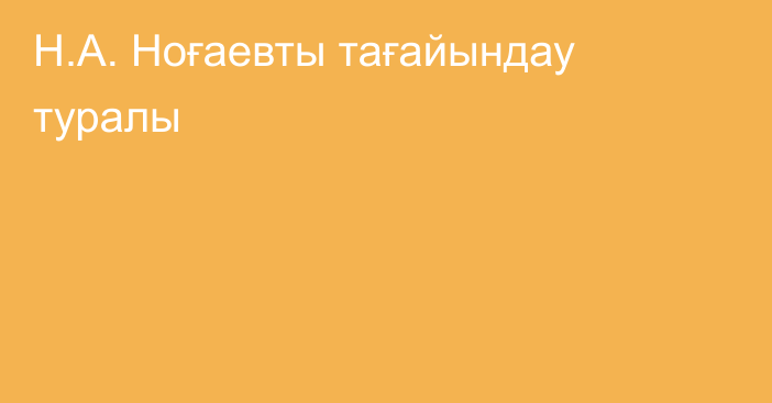 Н.А. Ноғаевты тағайындау туралы