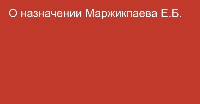 О назначении Маржикпаева Е.Б.