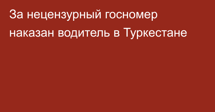 За нецензурный госномер наказан водитель в Туркестане