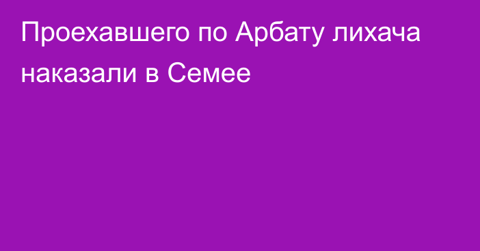 Проехавшего по Арбату лихача наказали в Семее