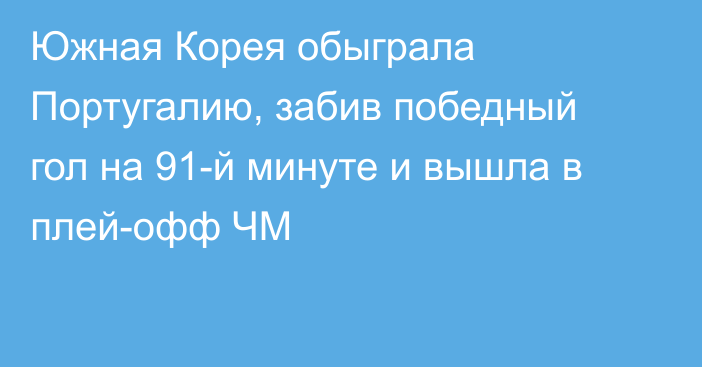 Южная Корея обыграла Португалию, забив победный гол на 91-й минуте и вышла в плей-офф ЧМ