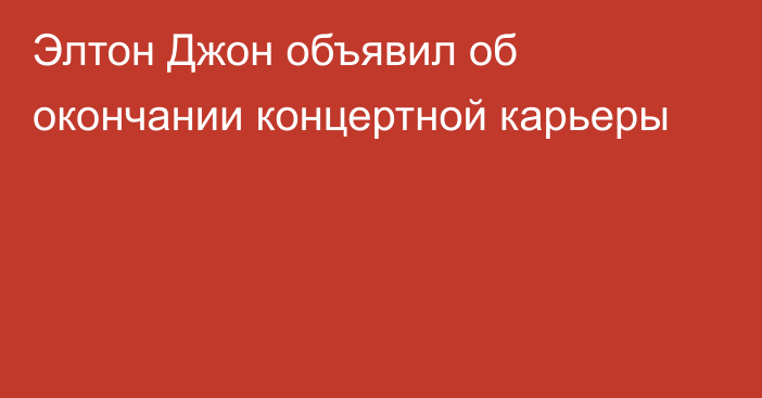 Элтон Джон объявил об окончании концертной карьеры