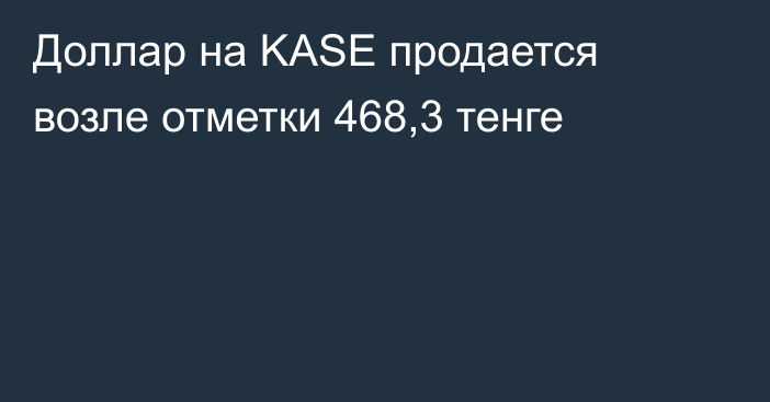 Доллар на KASE продается возле отметки 468,3 тенге