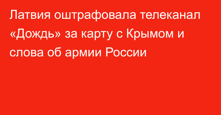 Латвия оштрафовала телеканал «Дождь» за карту с Крымом и слова об армии России