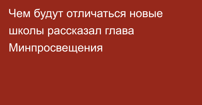 Чем будут отличаться новые школы рассказал глава Минпросвещения