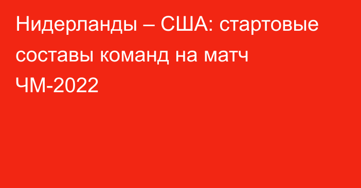 Нидерланды – США: стартовые составы команд на матч ЧМ-2022