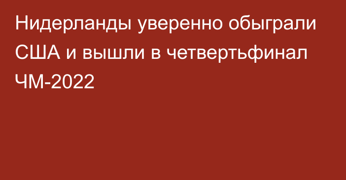 Нидерланды уверенно обыграли США и вышли в четвертьфинал ЧМ-2022