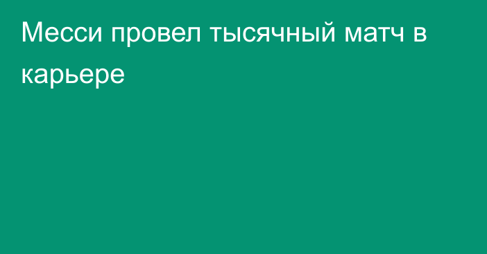 Месси провел тысячный матч в карьере