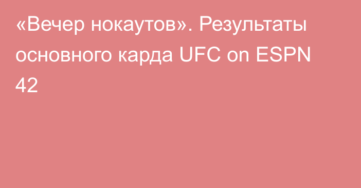 «Вечер нокаутов».  Результаты основного карда UFC on ESPN 42