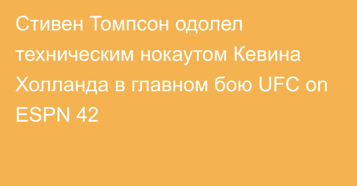 Стивен Томпсон одолел техническим нокаутом Кевина Холланда в главном бою UFC on ESPN 42