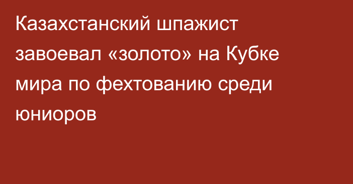 Казахстанский шпажист завоевал «золото» на Кубке мира по фехтованию среди юниоров