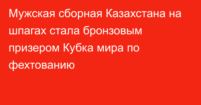 Мужская сборная Казахстана на шпагах стала бронзовым призером Кубка мира по фехтованию