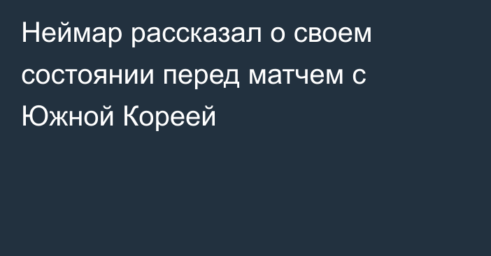 Неймар рассказал о своем состоянии перед матчем с Южной Кореей