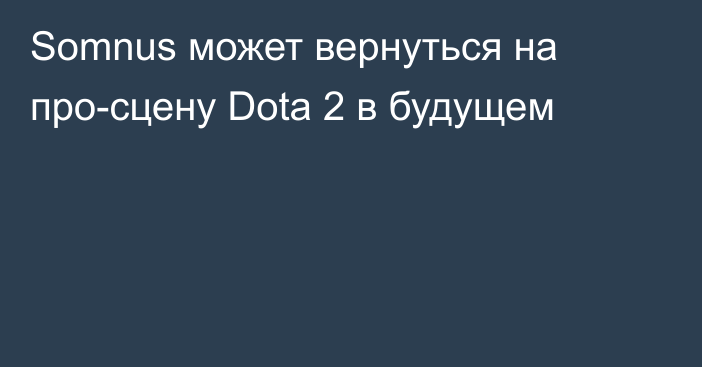 Somnus может вернуться на про-сцену Dota 2 в будущем