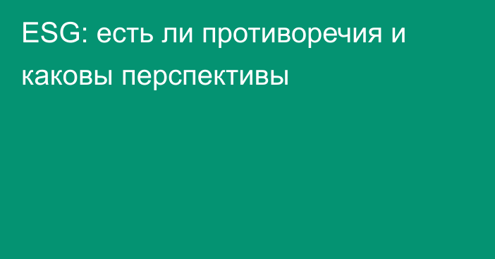 ESG: есть ли противоречия и каковы перспективы